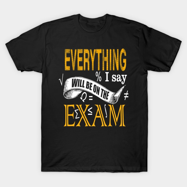 Everything I Say Will Be on the Exam Teacher T-Shirt by Haley Tokey